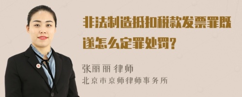 非法制造抵扣税款发票罪既遂怎么定罪处罚?