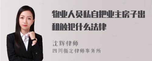 物业人员私自把业主房子出租触犯什么法律