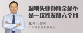 深圳失业补助金是不是一次性发放六个月