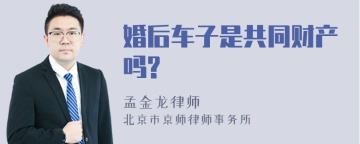 婚后车子是共同财产吗?