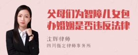 父母们为智障儿女包办婚姻是否违反法律