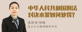 中华人民共和国刑法对决水罪如何处罚?