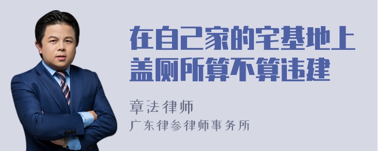 在自己家的宅基地上盖厕所算不算违建