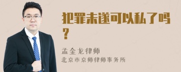 犯罪未遂可以私了吗？