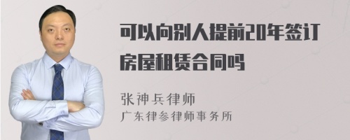 可以向别人提前20年签订房屋租赁合同吗