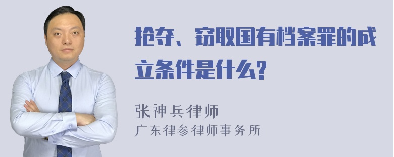 抢夺、窃取国有档案罪的成立条件是什么?