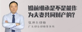 婚前继承是不是能作为夫妻共同财产的?