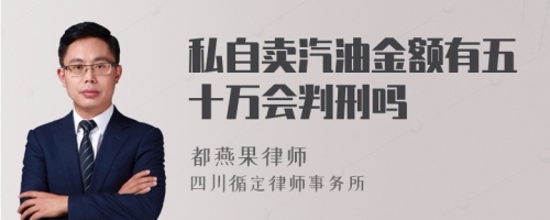 私自卖汽油金额有五十万会判刑吗