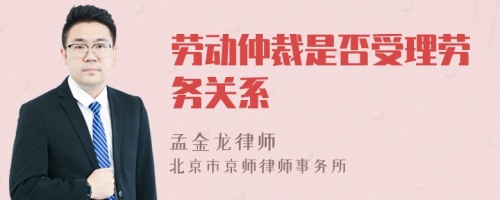 劳动仲裁是否受理劳务关系