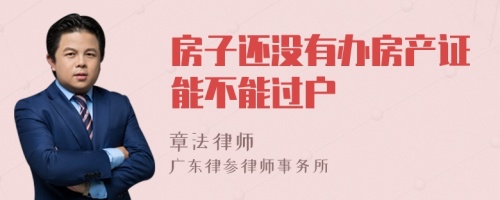 房子还没有办房产证能不能过户