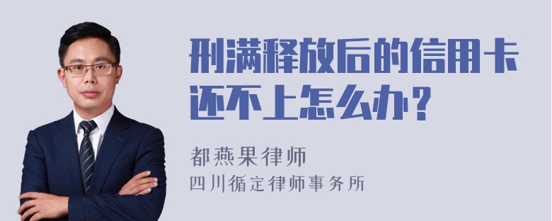 刑满释放后的信用卡还不上怎么办？