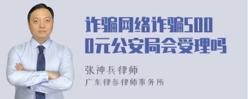 诈骗网络诈骗5000元公安局会受理吗