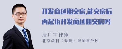 开发商延期交房,能交房后再起诉开发商延期交房吗