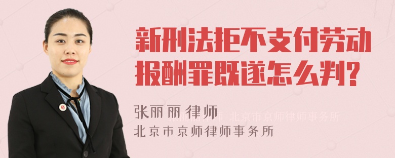 新刑法拒不支付劳动报酬罪既遂怎么判?