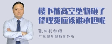 楼下被高空坠物砸了修理费应该谁承担呢