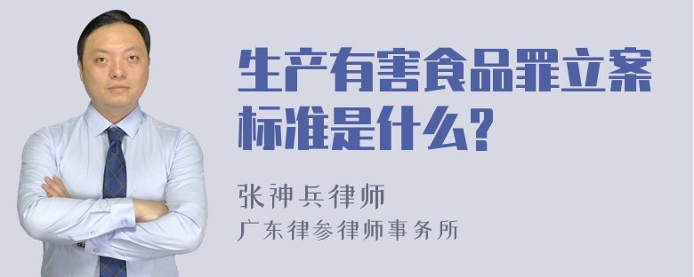 生产有害食品罪立案标准是什么?