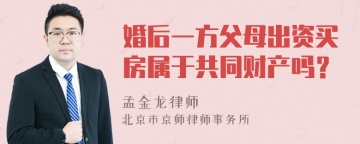 婚后一方父母出资买房属于共同财产吗？