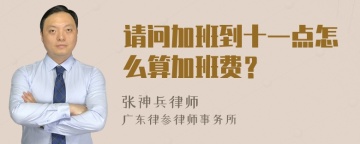 请问加班到十一点怎么算加班费？