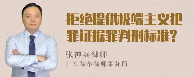 拒绝提供极端主义犯罪证据罪判刑标准?