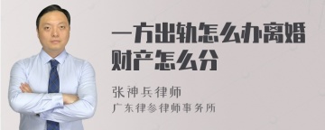 一方出轨怎么办离婚财产怎么分