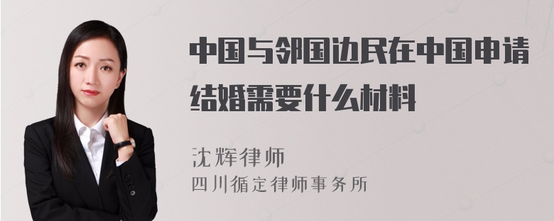 中国与邻国边民在中国申请结婚需要什么材料