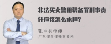 非法买卖警用装备罪刑事责任应该怎么承担?