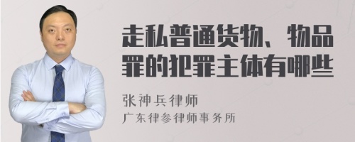 走私普通货物、物品罪的犯罪主体有哪些