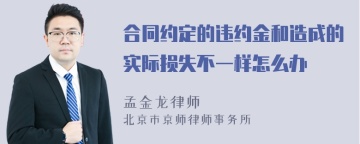 合同约定的违约金和造成的实际损失不一样怎么办