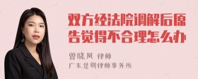 双方经法院调解后原告觉得不合理怎么办