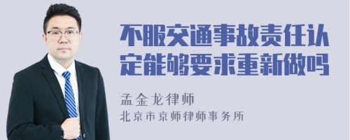 不服交通事故责任认定能够要求重新做吗