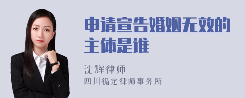 申请宣告婚姻无效的主体是谁