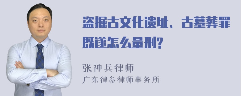 盗掘古文化遗址、古墓葬罪既遂怎么量刑?