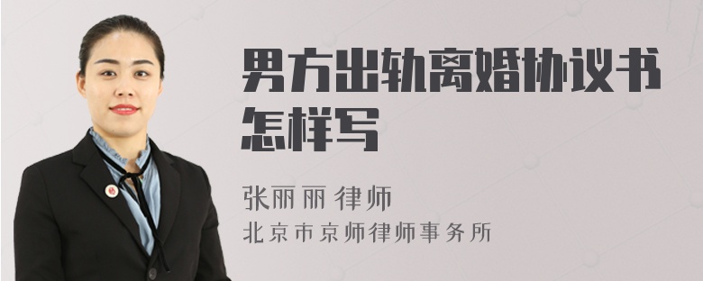 男方出轨离婚协议书怎样写
