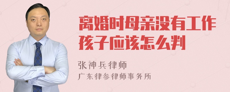 离婚时母亲没有工作孩子应该怎么判