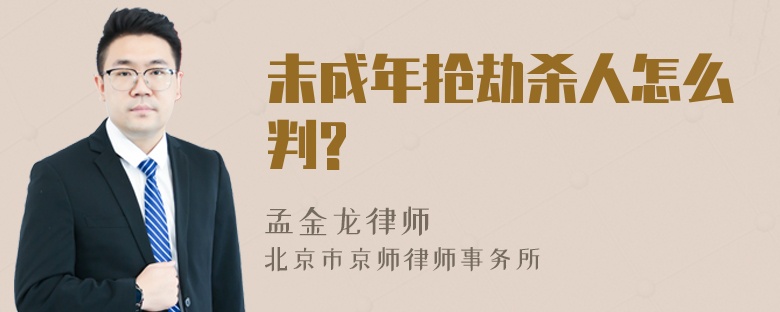 未成年抢劫杀人怎么判?