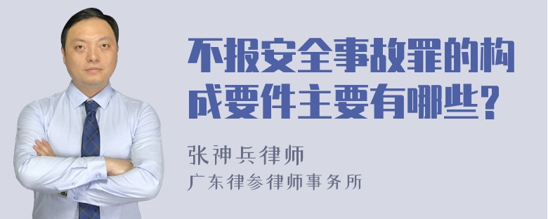 不报安全事故罪的构成要件主要有哪些?