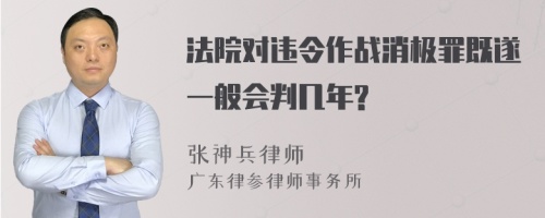 法院对违令作战消极罪既遂一般会判几年?