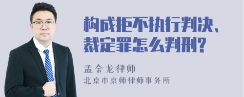 构成拒不执行判决、裁定罪怎么判刑?