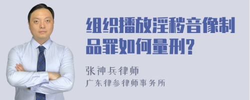 组织播放淫秽音像制品罪如何量刑?