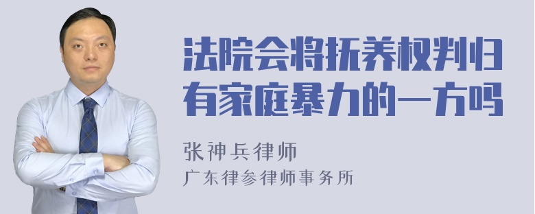 法院会将抚养权判归有家庭暴力的一方吗