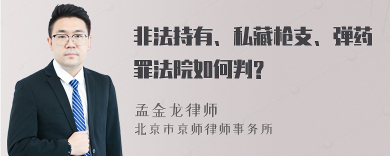 非法持有、私藏枪支、弹药罪法院如何判?