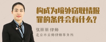 构成为境外窃取情报罪的条件会有什么?