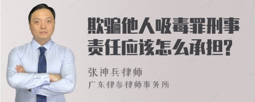 欺骗他人吸毒罪刑事责任应该怎么承担?