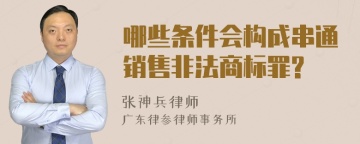 哪些条件会构成串通销售非法商标罪?