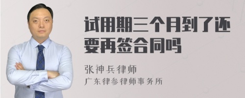 试用期三个月到了还要再签合同吗