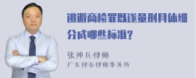 逃避商检罪既遂量刑具体细分成哪些标准?