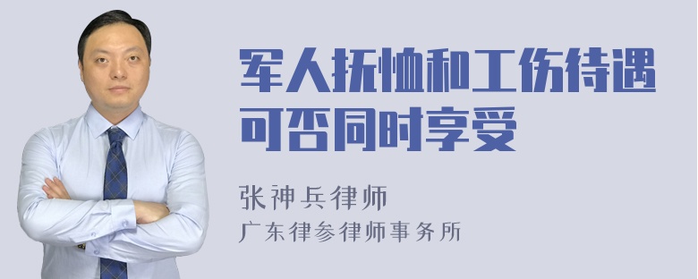 军人抚恤和工伤待遇可否同时享受