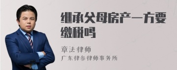 继承父母房产一方要缴税吗