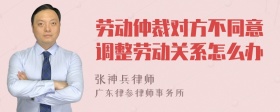 劳动仲裁对方不同意调整劳动关系怎么办