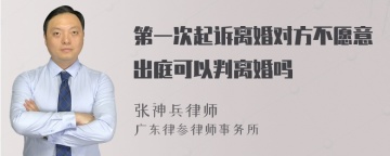 第一次起诉离婚对方不愿意出庭可以判离婚吗